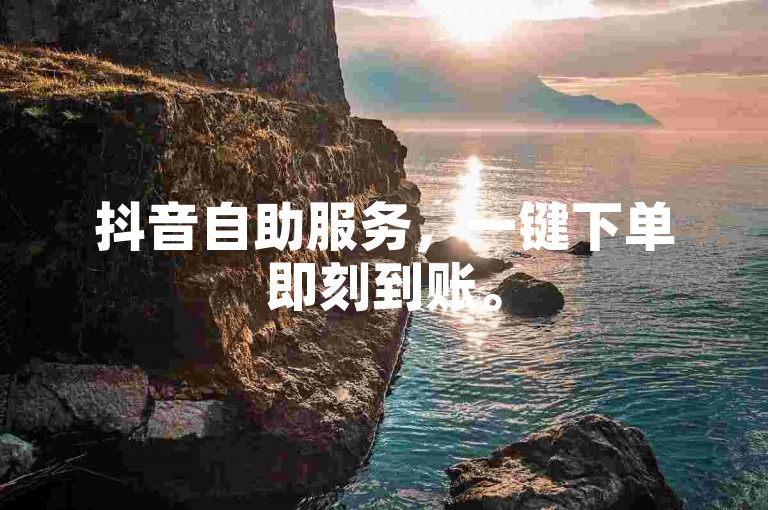 抖音自助服务，一键下单即刻到账。