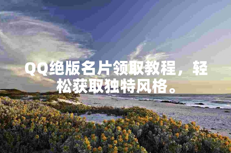 QQ绝版名片领取教程，轻松获取独特风格。