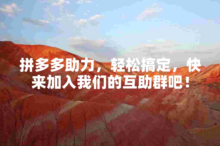拼多多助力，轻松搞定，快来加入我们的互助群吧！