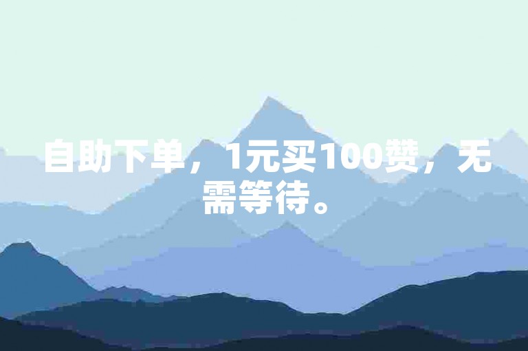 自助下单，1元买100赞，无需等待。