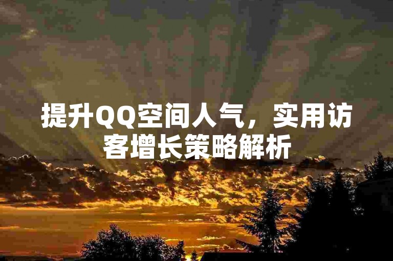 提升QQ空间人气，实用访客增长策略解析