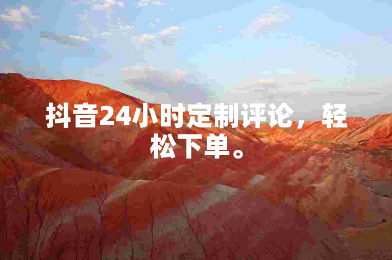 抖音24小时定制评论，轻松下单。