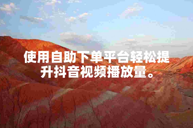 使用自助下单平台轻松提升抖音视频播放量。