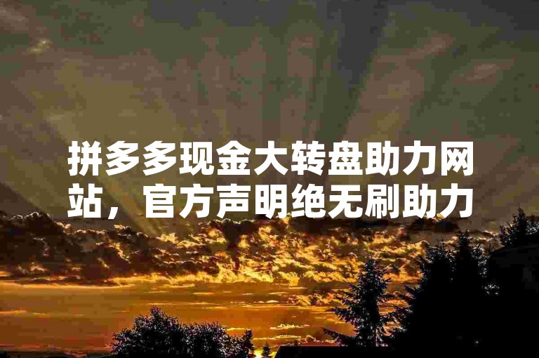 拼多多现金大转盘助力网站，官方声明绝无刷助力行为。