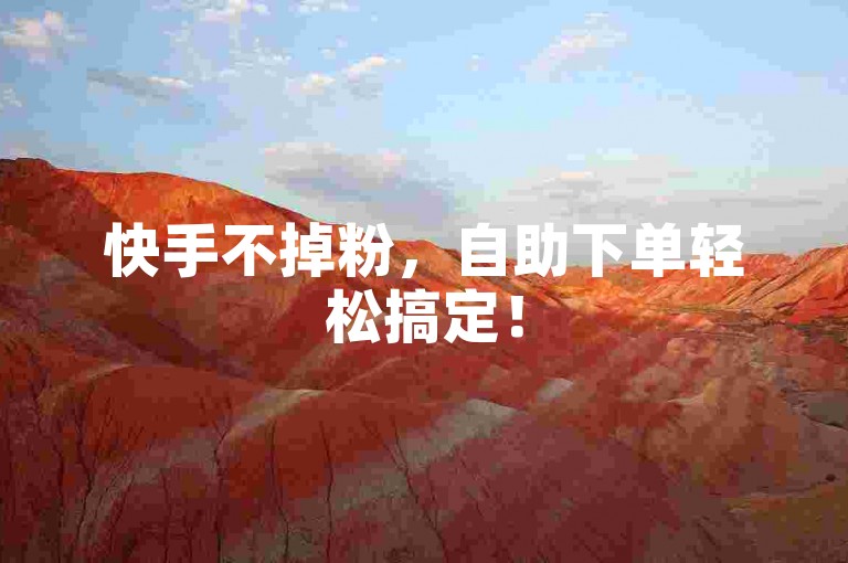 快手不掉粉，自助下单轻松搞定！