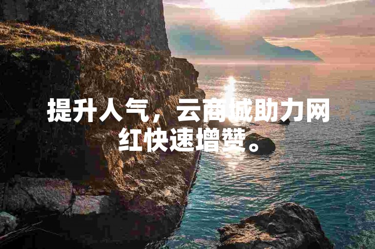 提升人气，云商城助力网红快速增赞。