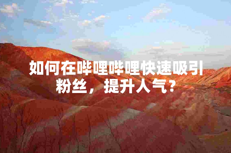 如何在哔哩哔哩快速吸引粉丝，提升人气？
