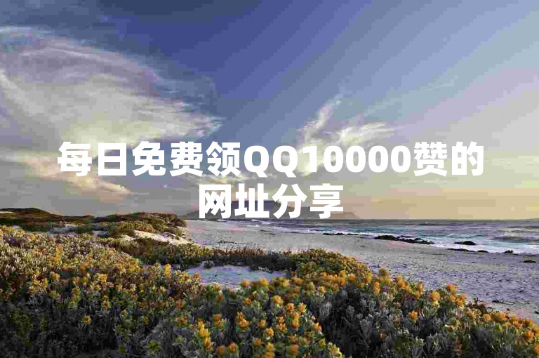 每日免费领QQ10000赞的网址分享