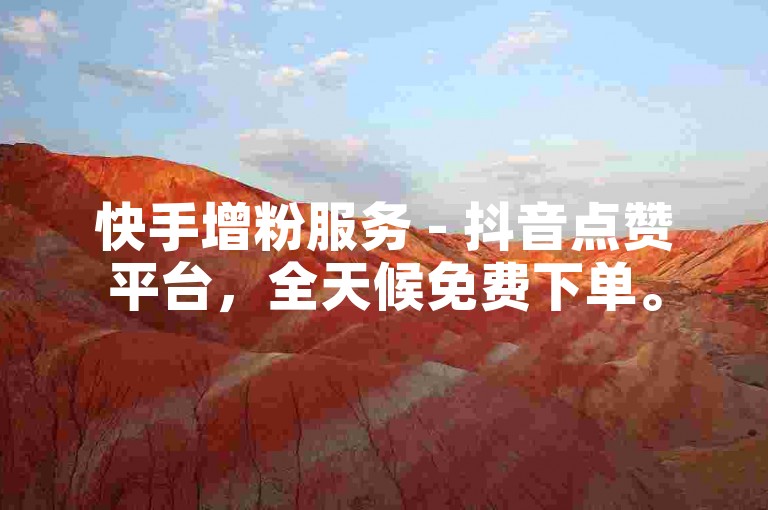 快手增粉服务 - 抖音点赞平台，全天候免费下单。