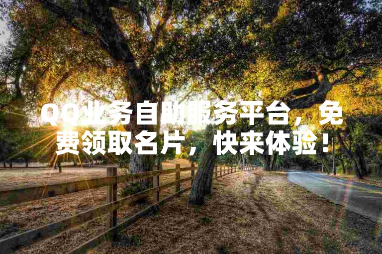 QQ业务自助服务平台，免费领取名片，快来体验！