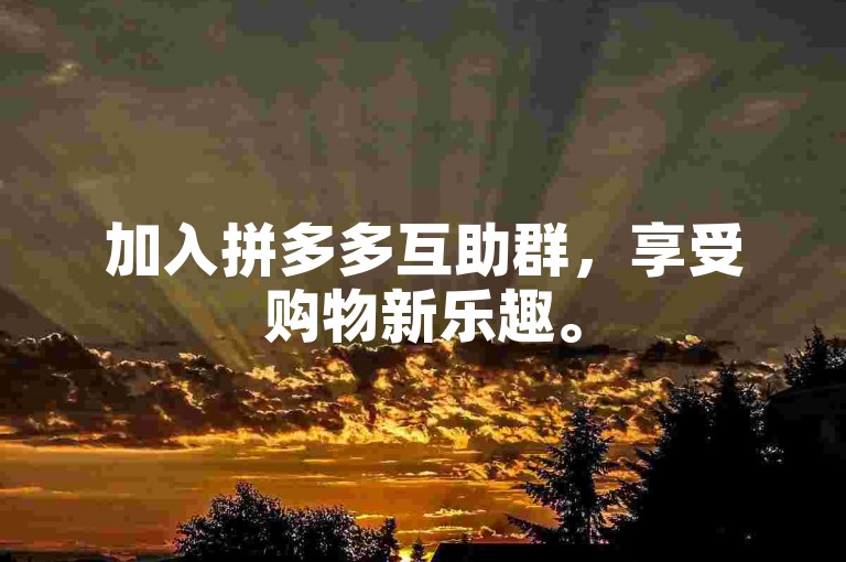 加入拼多多互助群，享受购物新乐趣。