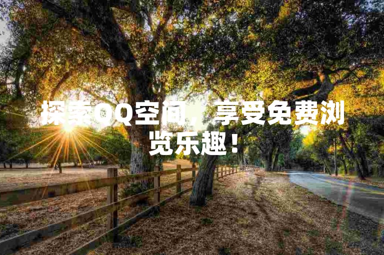 探索QQ空间，享受免费浏览乐趣！