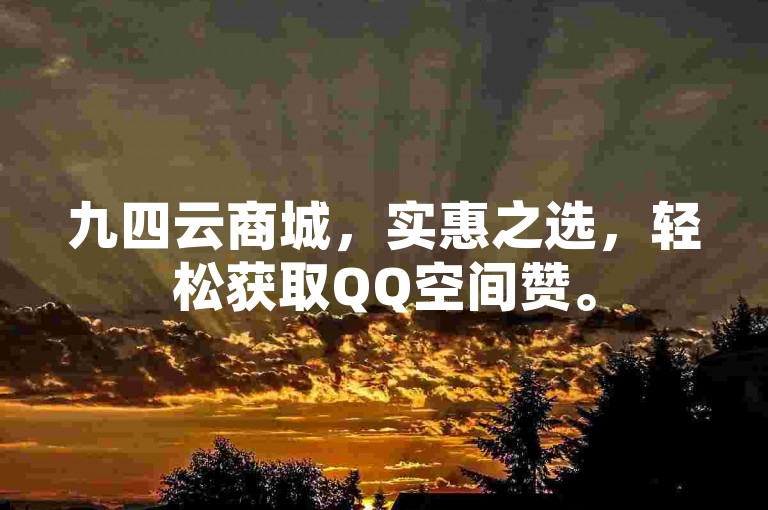 九四云商城，实惠之选，轻松获取QQ空间赞。
