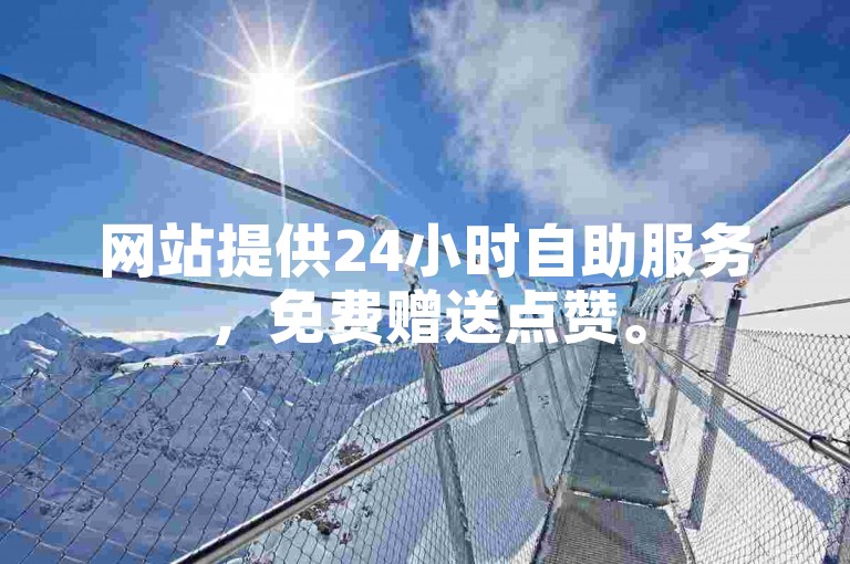 网站提供24小时自助服务，免费赠送点赞。
