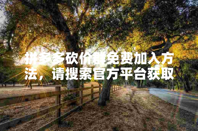 拼多多砍价群免费加入方法，请搜索官方平台获取邀请码。