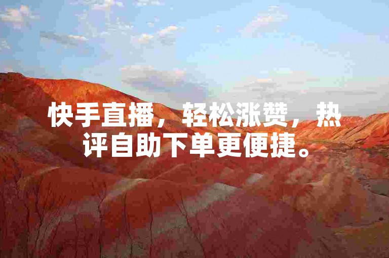 快手直播，轻松涨赞，热评自助下单更便捷。
