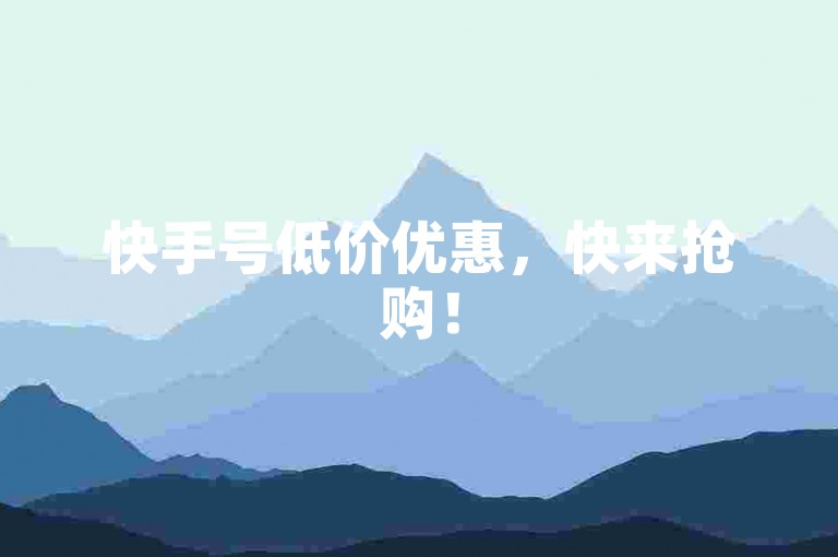 快手号低价优惠，快来抢购！
