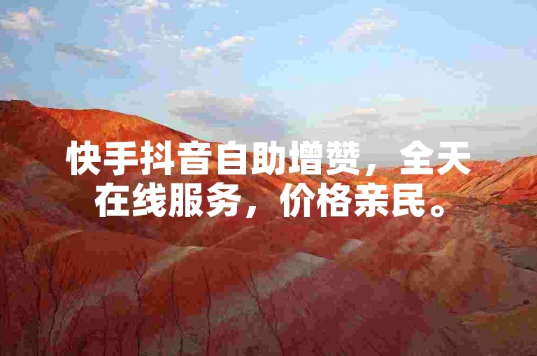 快手抖音自助增赞，全天在线服务，价格亲民。