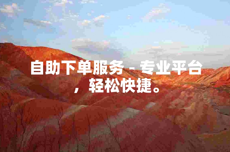 自助下单服务 - 专业平台，轻松快捷。