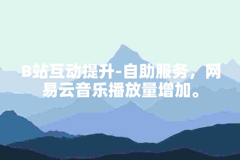 B站互动提升-自助服务，网易云音乐播放量增加。