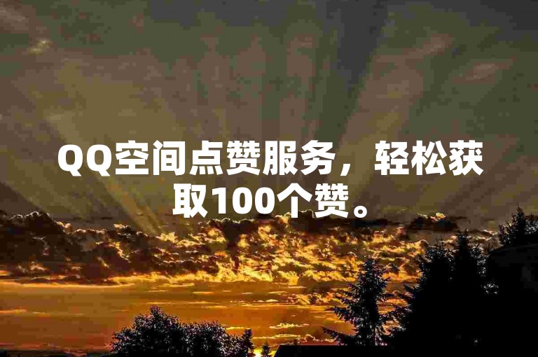QQ空间点赞服务，轻松获取100个赞。