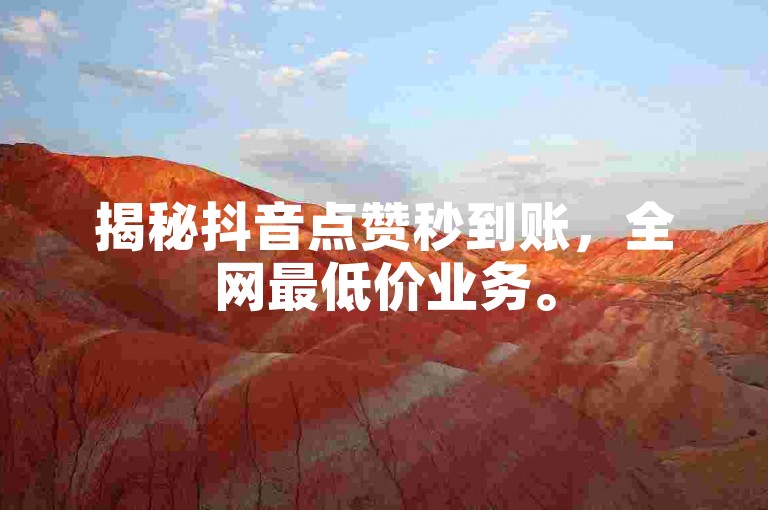揭秘抖音点赞秒到账，全网最低价业务。