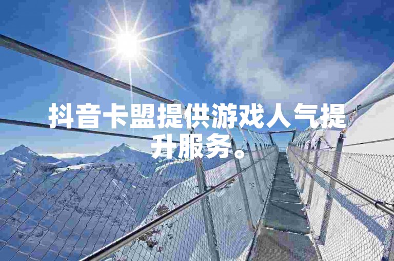 抖音卡盟提供游戏人气提升服务。