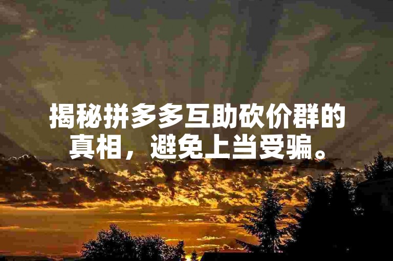 揭秘拼多多互助砍价群的真相，避免上当受骗。