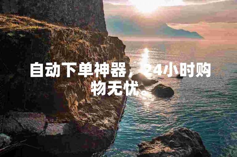 自动下单神器，24小时购物无忧。