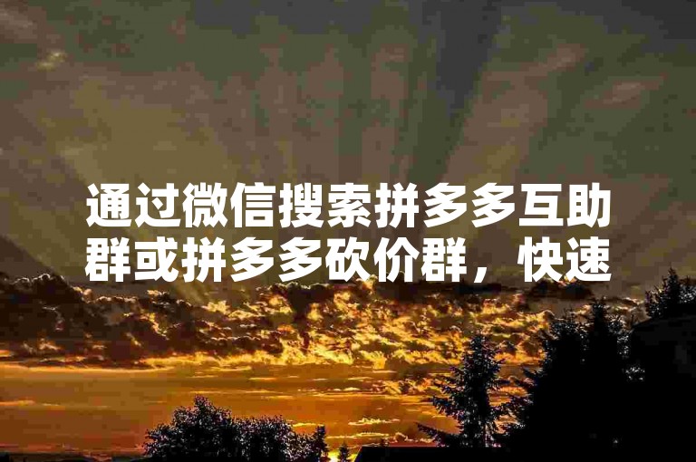 通过微信搜索拼多多互助群或拼多多砍价群，快速加入互助平台。
