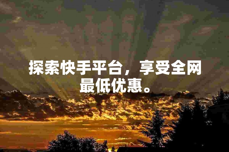 探索快手平台，享受全网最低优惠。