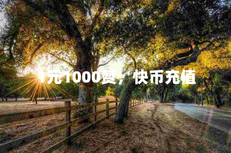 1元1000赞，快币充值5元50币。
