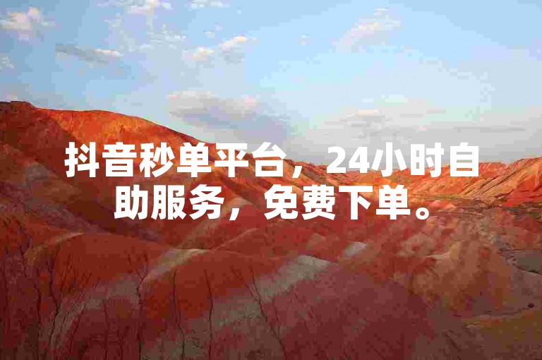 抖音秒单平台，24小时自助服务，免费下单。