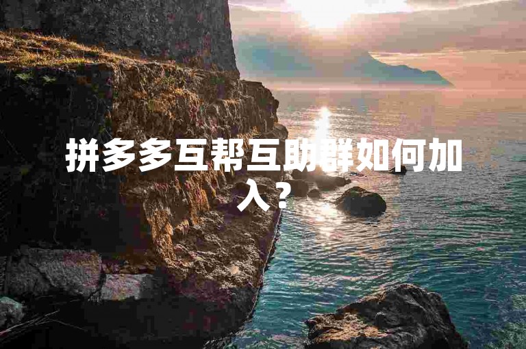 拼多多互帮互助群如何加入？