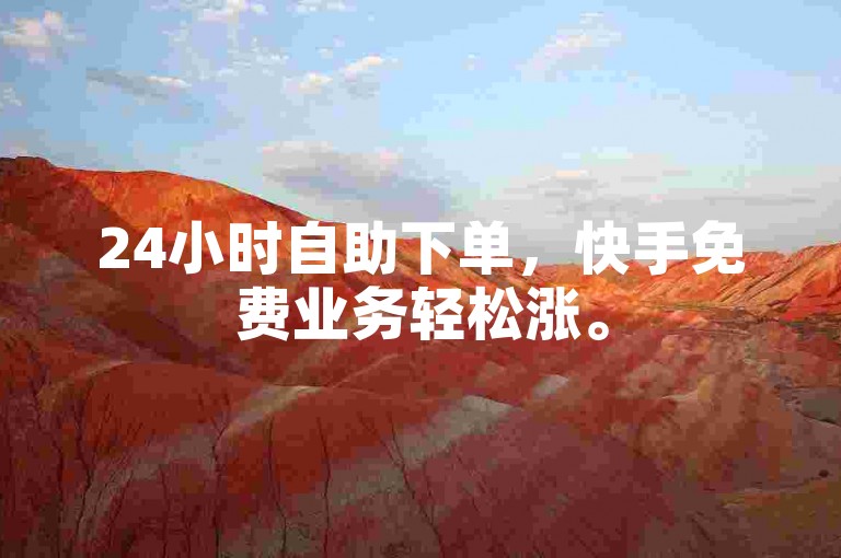 24小时自助下单，快手免费业务轻松涨。