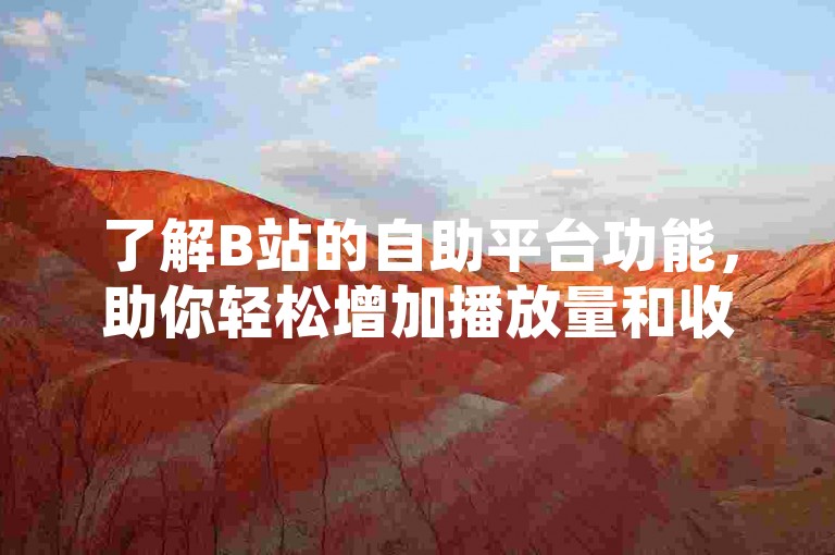 了解B站的自助平台功能，助你轻松增加播放量和收益。