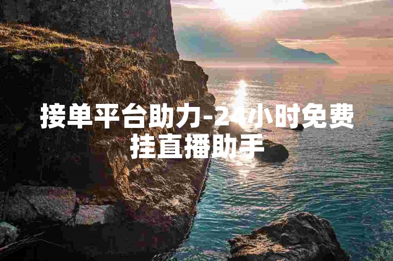 接单平台助力-24小时免费挂直播助手