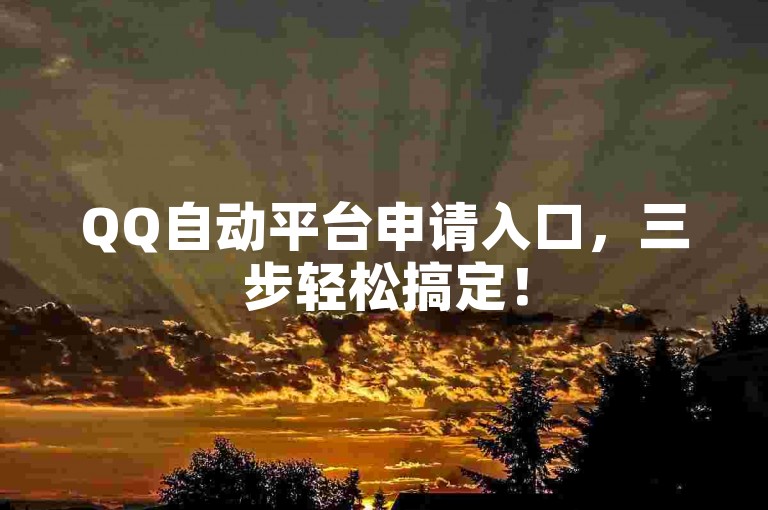 QQ自动平台申请入口，三步轻松搞定！