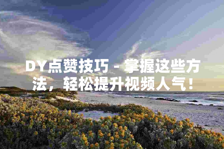 DY点赞技巧 - 掌握这些方法，轻松提升视频人气！