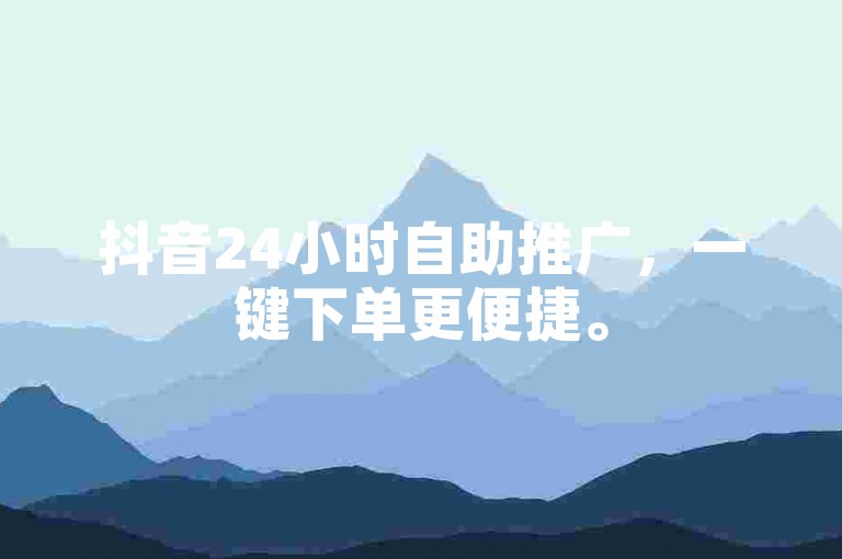 抖音24小时自助推广，一键下单更便捷。