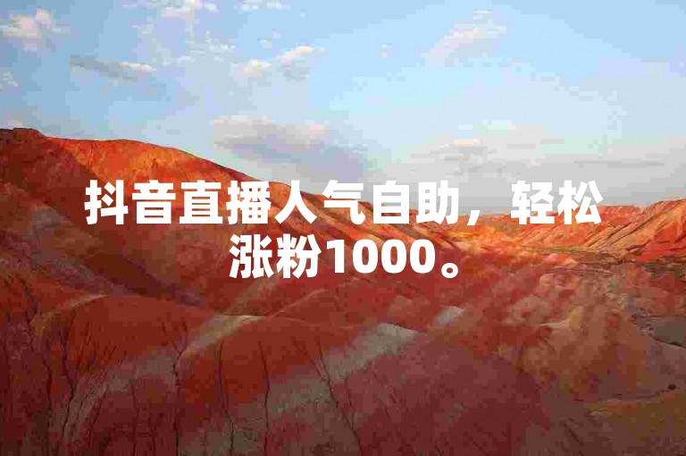 抖音直播人气自助，轻松涨粉1000。