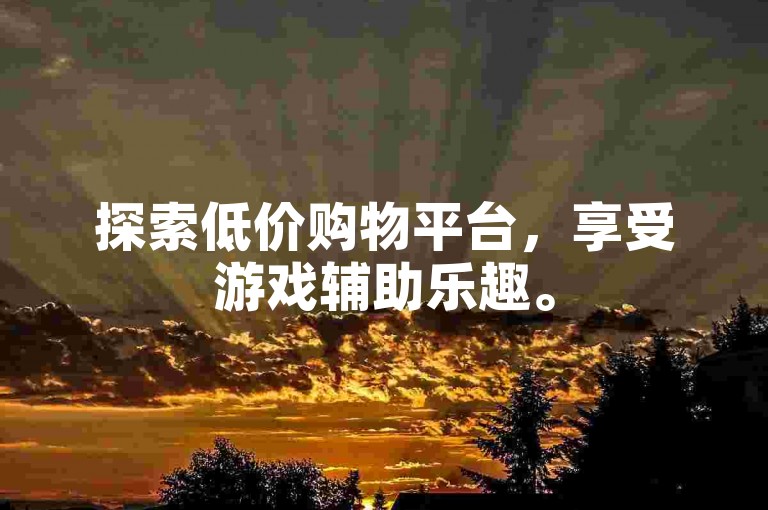 探索低价购物平台，享受游戏辅助乐趣。