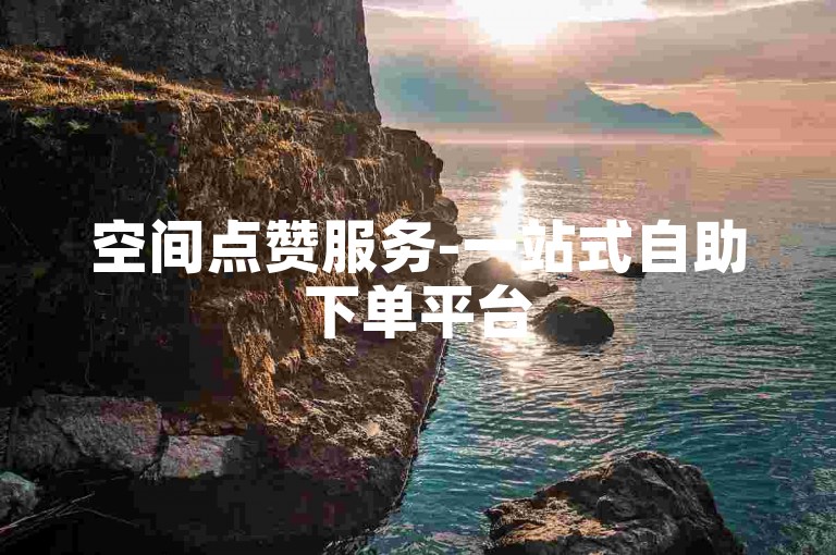 空间点赞服务-一站式自助下单平台