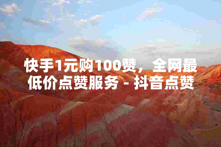 快手1元购100赞，全网最低价点赞服务 - 抖音点赞平台