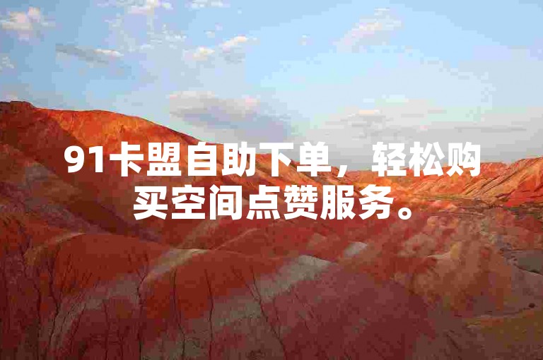 91卡盟自助下单，轻松购买空间点赞服务。
