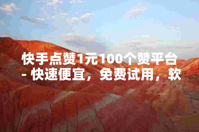 快手点赞1元100个赞平台 - 快速便宜，免费试用，软件秒到！