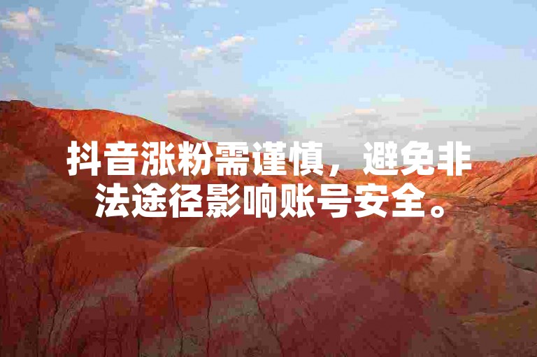 抖音涨粉需谨慎，避免非法途径影响账号安全。