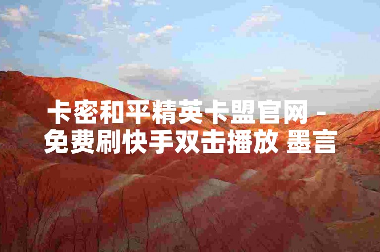 卡密和平精英卡盟官网 - 免费刷快手双击播放 墨言找