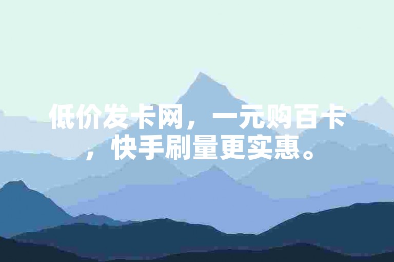 低价发卡网，一元购百卡，快手刷量更实惠。