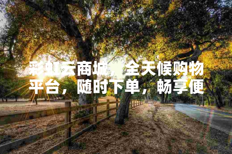 彩虹云商城，全天候购物平台，随时下单，畅享便捷。